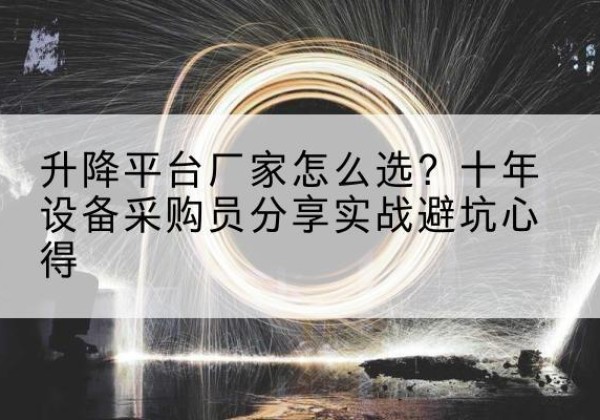 富民升降平台厂家-怎么选？十年设备采购员分享实战避坑心得