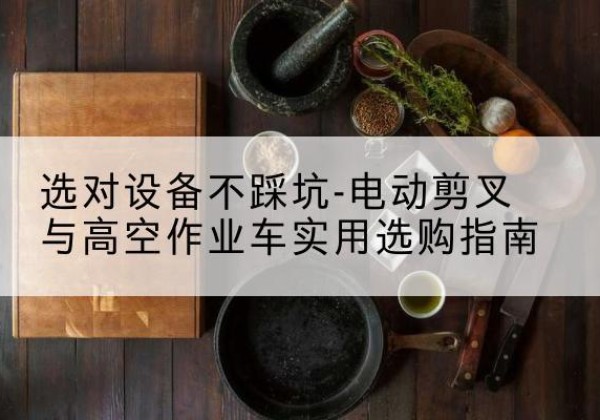 富民电动剪叉升降平台怎么选-选对设备不踩坑-电动剪叉与高空作业车实用选购指南