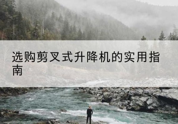 富民剪叉式升降机怎么选-选购剪叉式升降机的实用指南